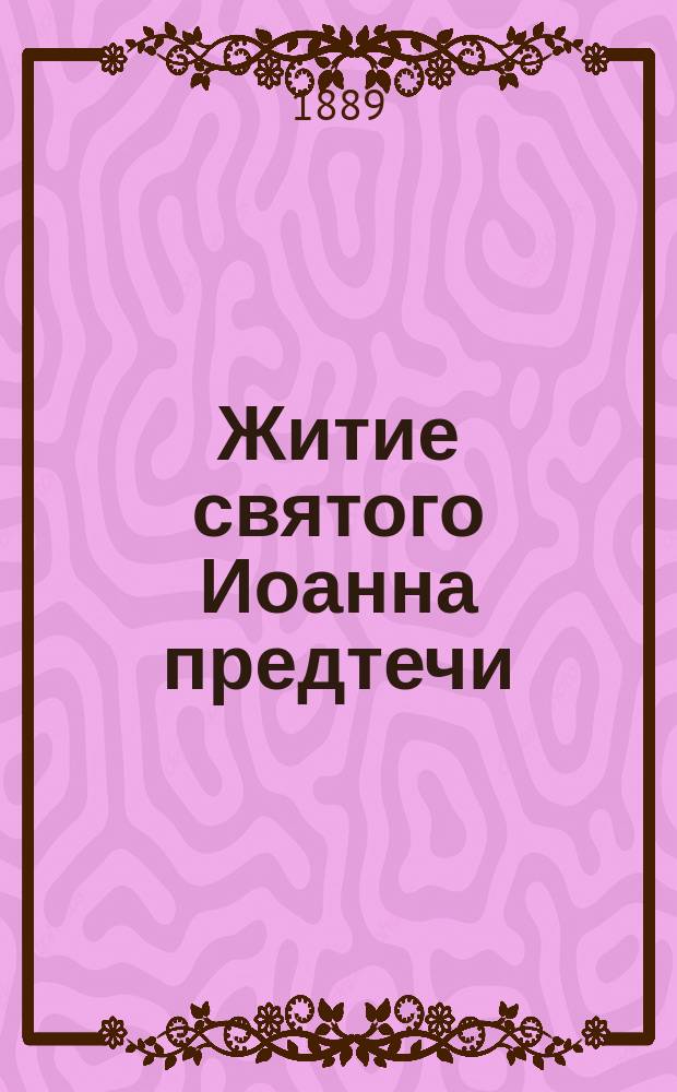 Житие святого Иоанна предтечи : (Святая православ. церковь празднует, во имя предтечи, следующие дни: 24 июня, 29 авг. и 7 янв.)