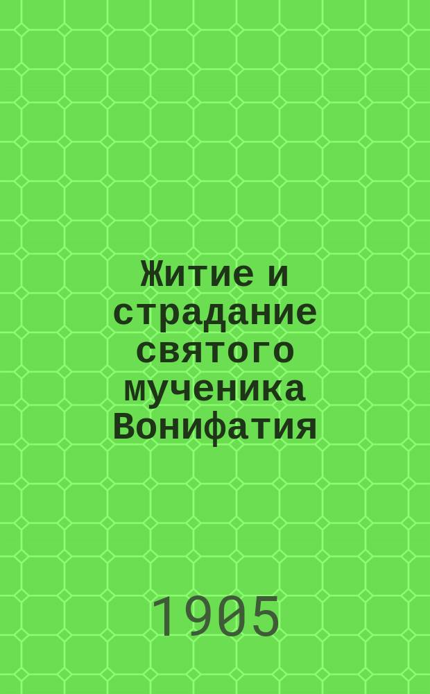 Житие и страдание святого мученика Вонифатия : Память 19 дек. : Заимствовано из Четьи-Минеи