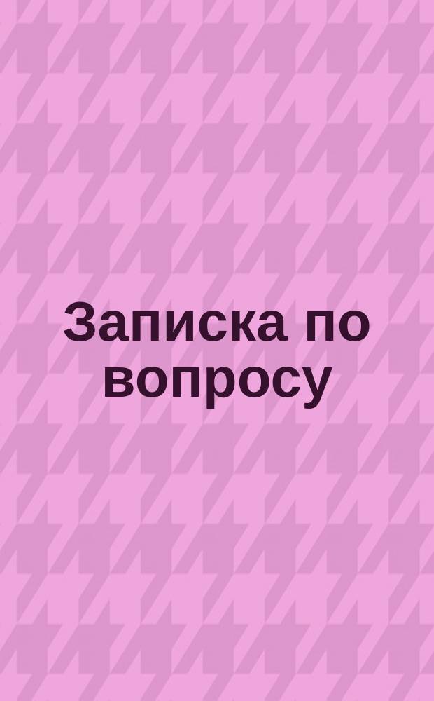 Записка по вопросу: сообщается ли принадлежащее по ст. 959 т. IX Зак. о сост. изд. 1876 г. евреям, указанным по II и III п. п. ст. 17 т. XIV уст. о пасп. по прод. 1876 г. право на повсеместное в Империи приобретение недвижимой собственности законным браком жене и рожденным в таком браке детям?