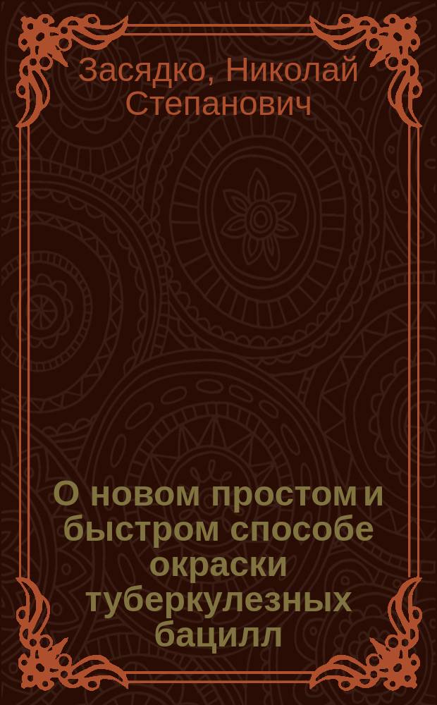 О новом простом и быстром способе окраски туберкулезных бацилл : Сообщено в заседании врачей Киев. клин. госпиталя 27 февр. 1889 г