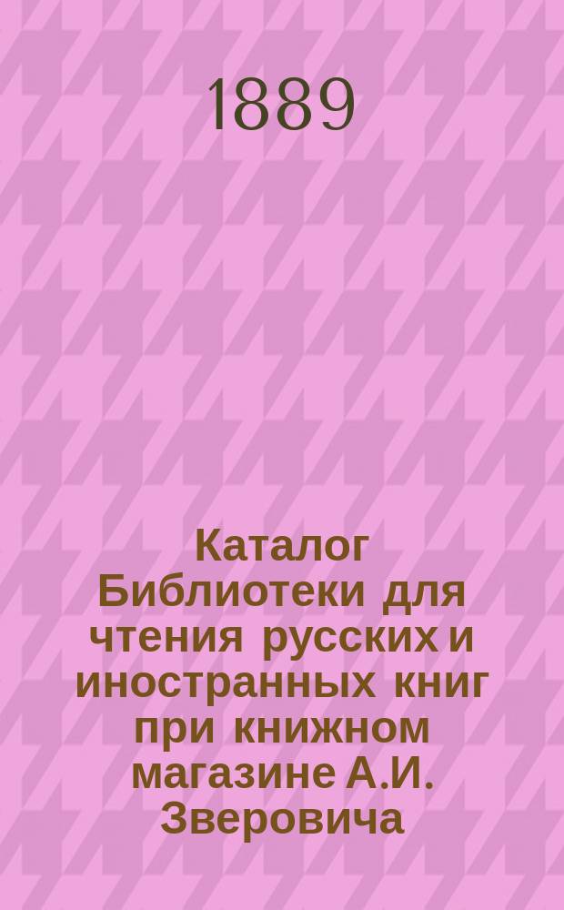 Каталог Библиотеки для чтения русских и иностранных книг при книжном магазине А.И. Зверовича...