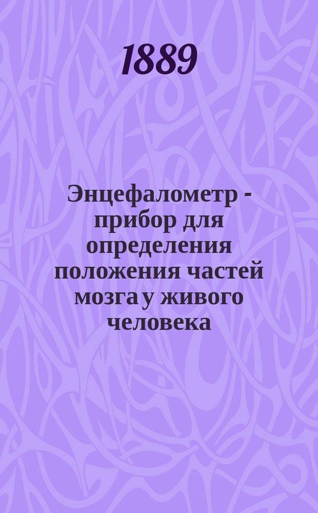 Энцефалометр - прибор для определения положения частей мозга у живого человека : Предвар. сообщ. проф. Д. Зернова