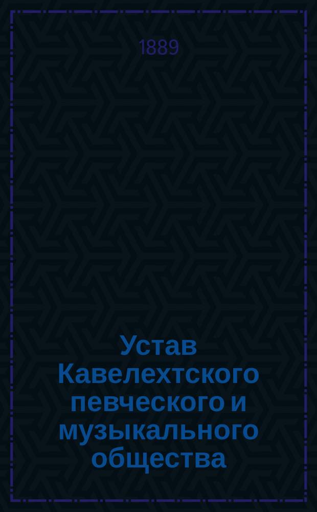 Устав Кавелехтского певческого и музыкального общества : Утв. 30 окт. 1888 г.