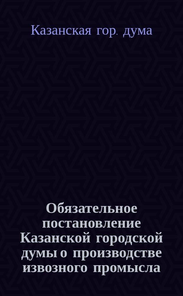Обязательное постановление Казанской городской думы о производстве извозного промысла, издано 10 и 13 января 1889 г., и такса для извозчиков