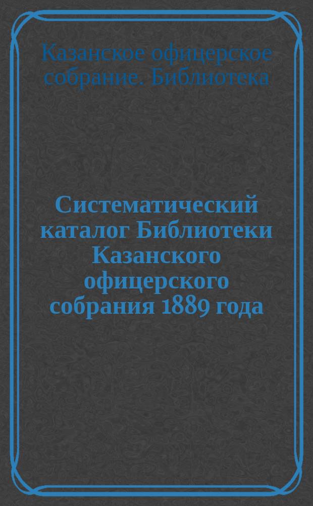 Систематический каталог Библиотеки Казанского офицерского собрания 1889 года