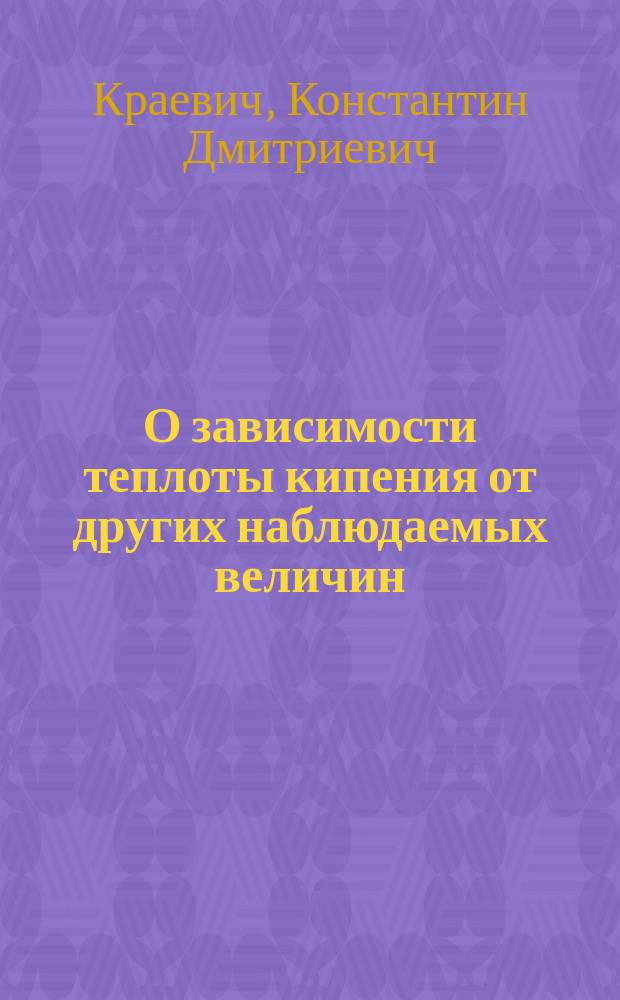 О зависимости теплоты кипения от других наблюдаемых величин : Исслед. К.Д. Краевича