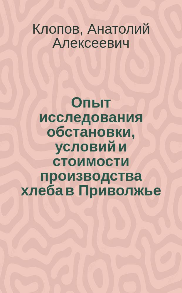 Опыт исследования обстановки, условий и стоимости производства хлеба в Приволжье : (В р-не главнейших пристаней сред. Волги)