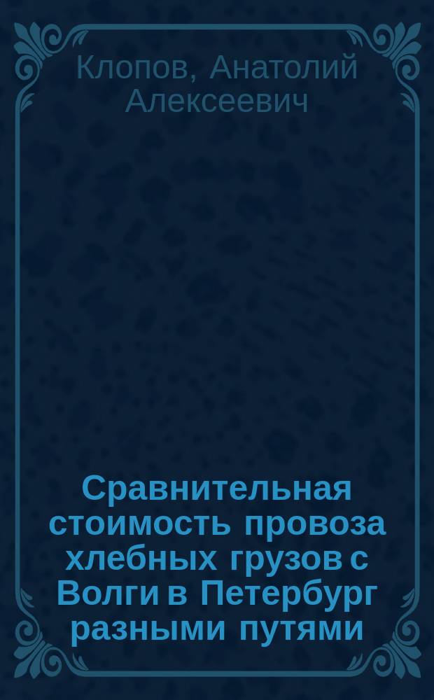Сравнительная стоимость провоза хлебных грузов с Волги в Петербург разными путями