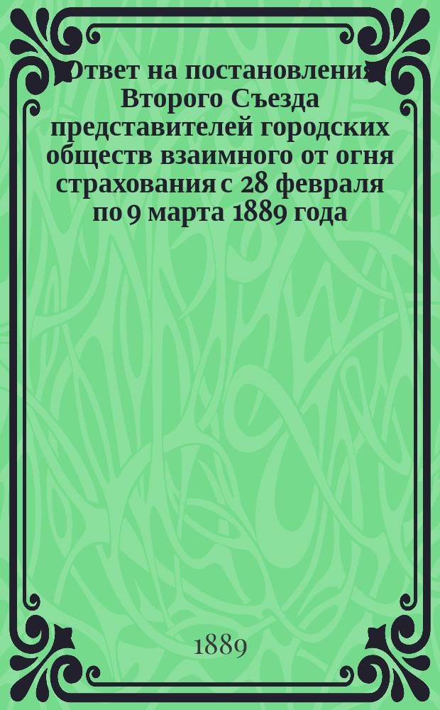Ответ на постановления Второго Съезда представителей городских обществ взаимного от огня страхования с 28 февраля по 9 марта 1889 года