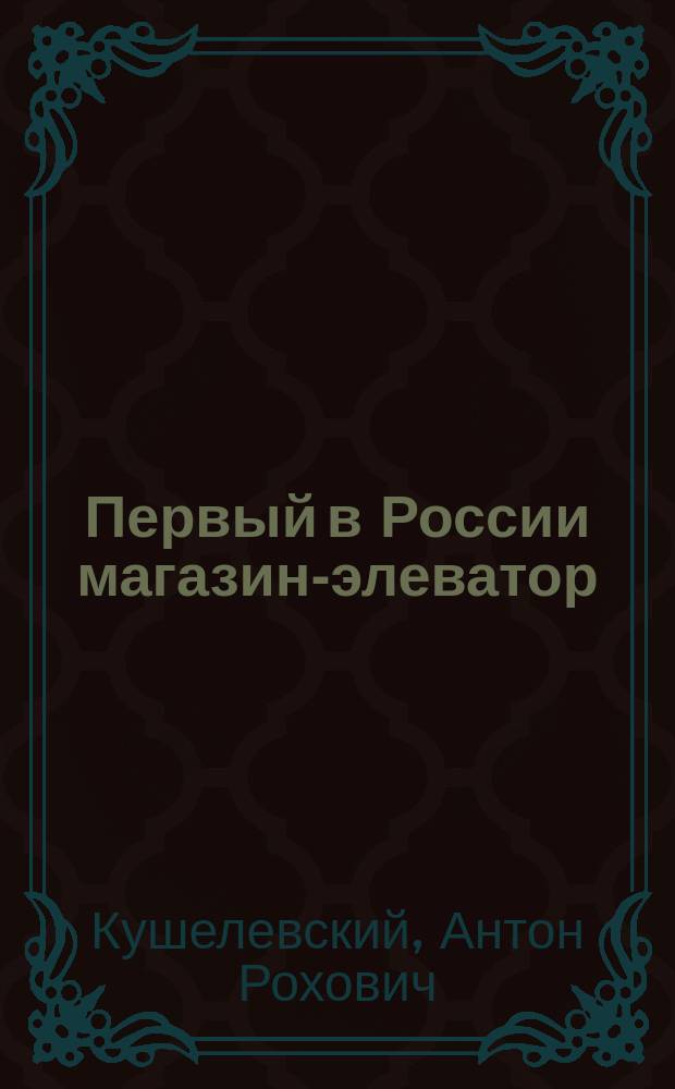 Первый в России магазин-элеватор : Сообщ. А. Кушелевского в Имп. Рус. техн. о-ве