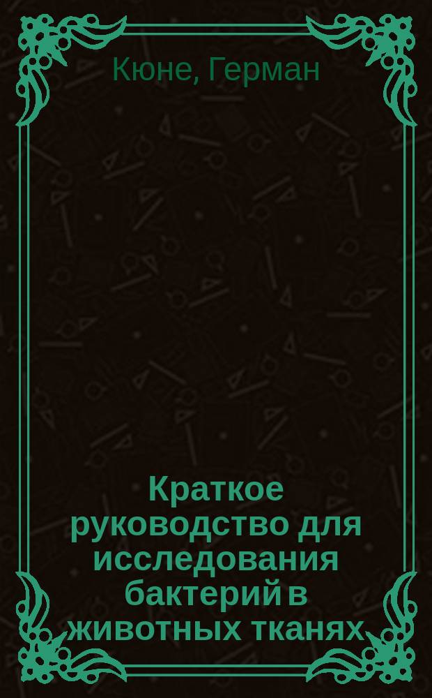 Краткое руководство для исследования бактерий в животных тканях : Для врачей и студентов медицины