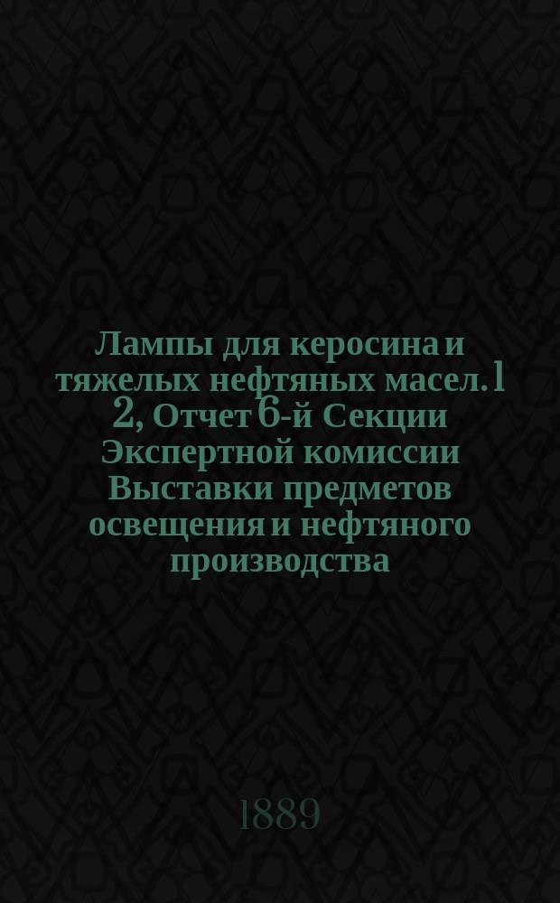 Лампы для керосина и тяжелых нефтяных масел. 1 2, Отчет 6-й Секции Экспертной комиссии Выставки предметов освещения и нефтяного производства. Отчет по второму конкурсу ламп на премии Министерства государственных имуществ