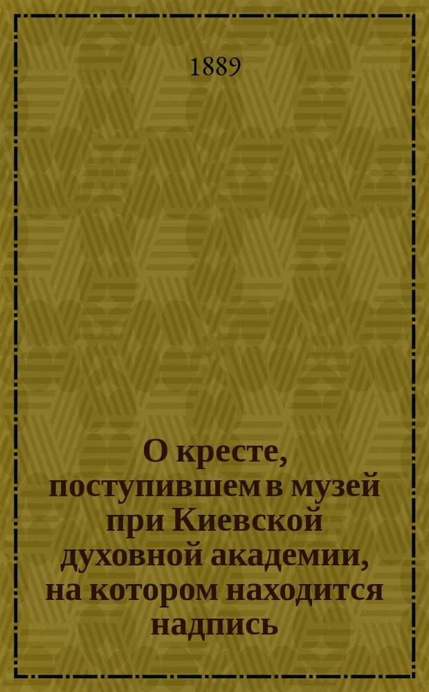О кресте, поступившем в музей при Киевской духовной академии, на котором находится надпись, гласящая "сим крестом благословил преподобный игумен Сергий в. кн. Дмитрия на погана царя Мамая"