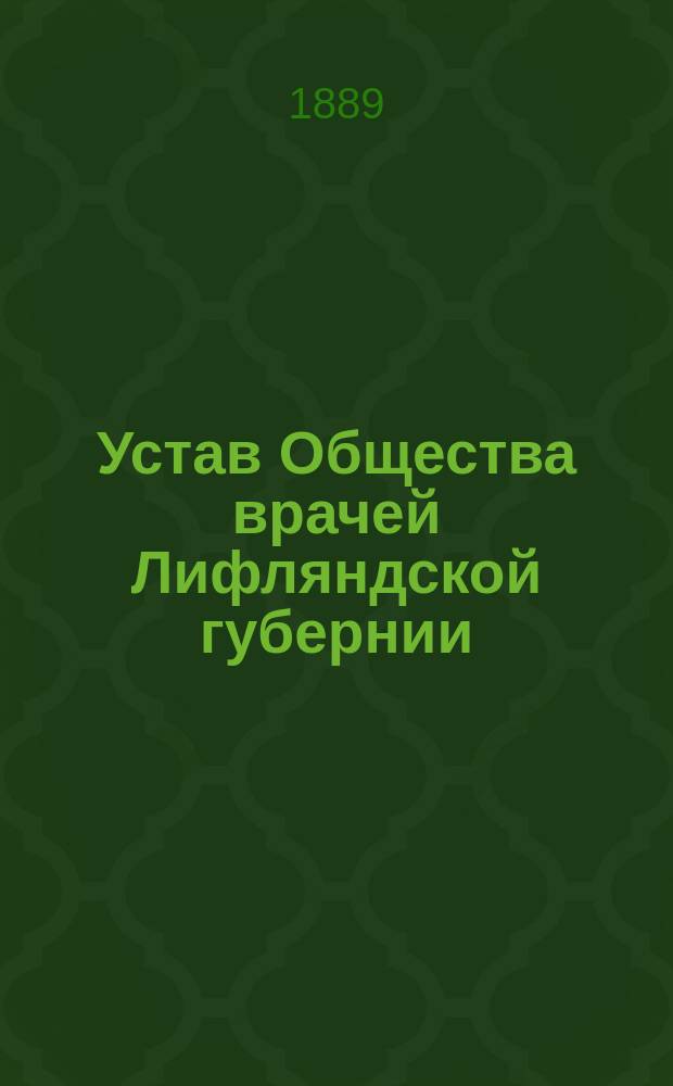 Устав Общества врачей Лифляндской губернии : Утв. 6 июля 1889 г.