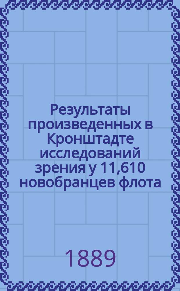 Результаты произведенных в Кронштадте исследований зрения у 11,610 новобранцев флота