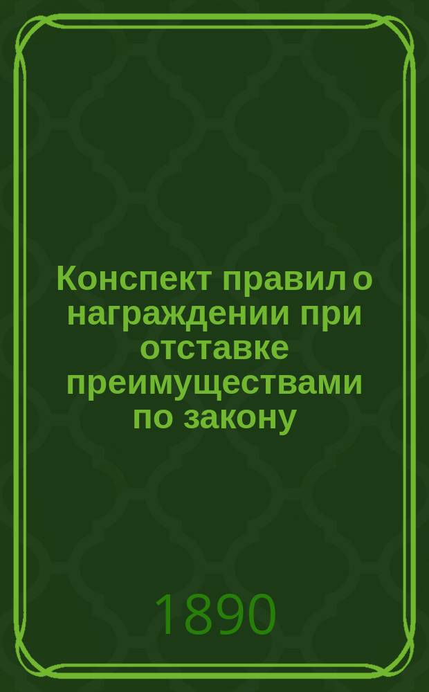 Конспект правил о награждении при отставке преимуществами по закону (чином, мундиром и пенсиями из казны и из эмеритуры) и о назначении пенсий семействам