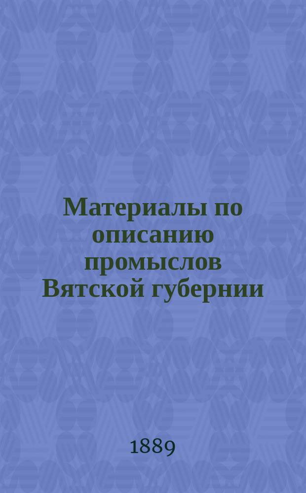 Материалы по описанию промыслов Вятской губернии : Вып. 1