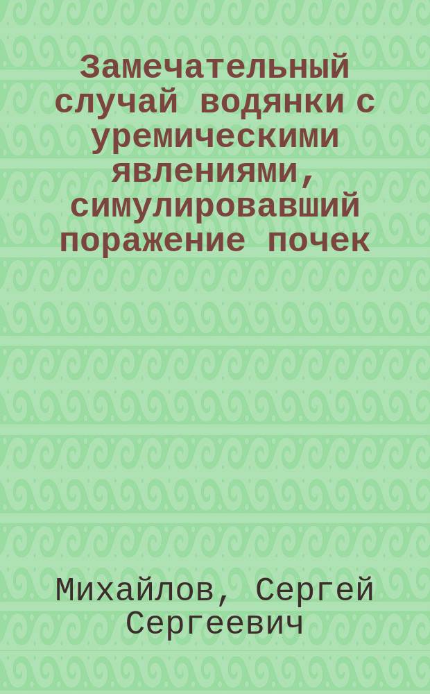Замечательный случай водянки с уремическими явлениями, симулировавший поражение почек