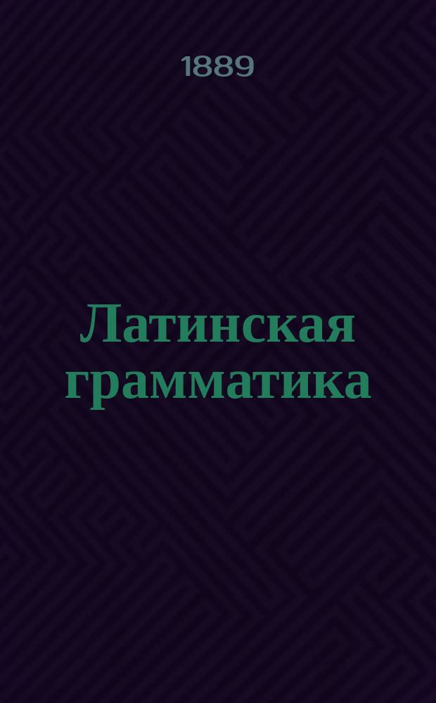 Латинская грамматика : Синтаксис : Курс 3 и 4 кл. духов. уч-щ