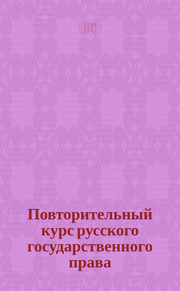Повторительный курс русского государственного права : Применит. к прогр. Юрид. комис. по Градовскому и др. сост. М. Могилев