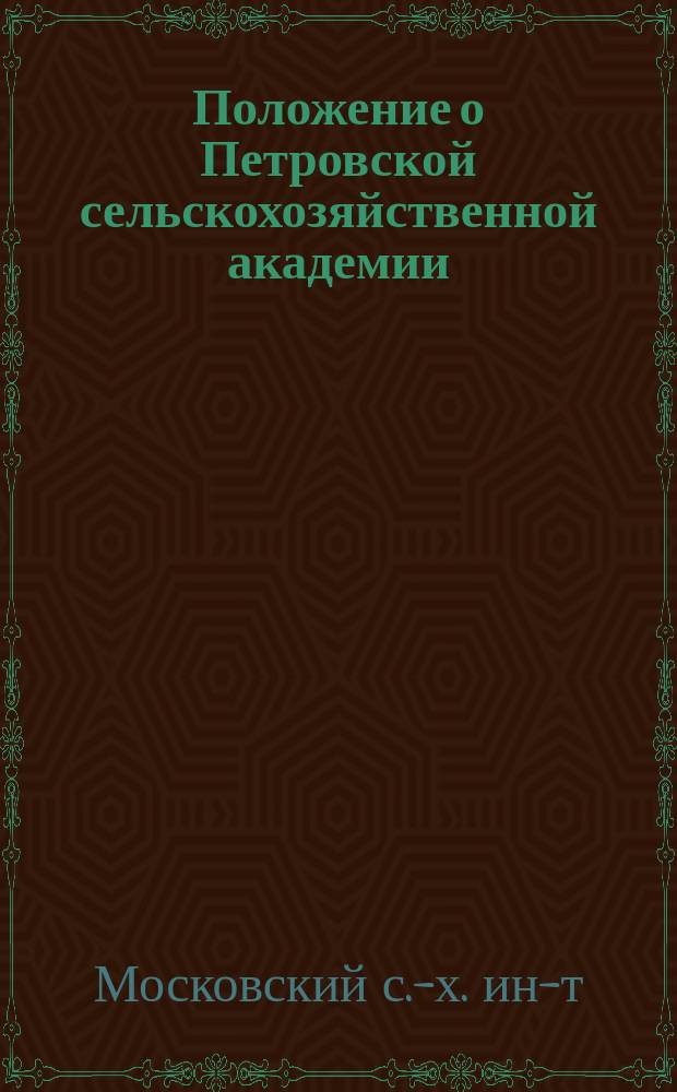 Положение о Петровской сельскохозяйственной академии : Утв. 30 мая 1889 г