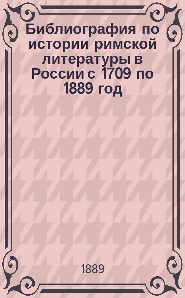 Библиография по истории римской литературы в России с 1709 по 1889 год : С введ. и указ