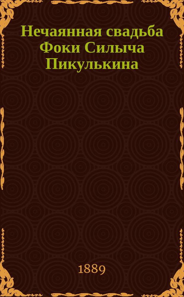 Нечаянная свадьба Фоки Силыча Пикулькина : Картинки с натуры