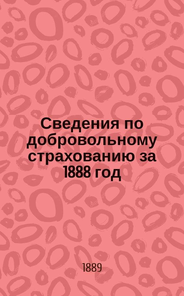 Сведения по добровольному страхованию за 1888 год; Краткий свод сведений о ходе взаимного добровольного страхования Новгородского губернского земства за 1888 г., 1884-1888 (5 лет) и за 22 г. с 1 июля 1866 по 1888 г