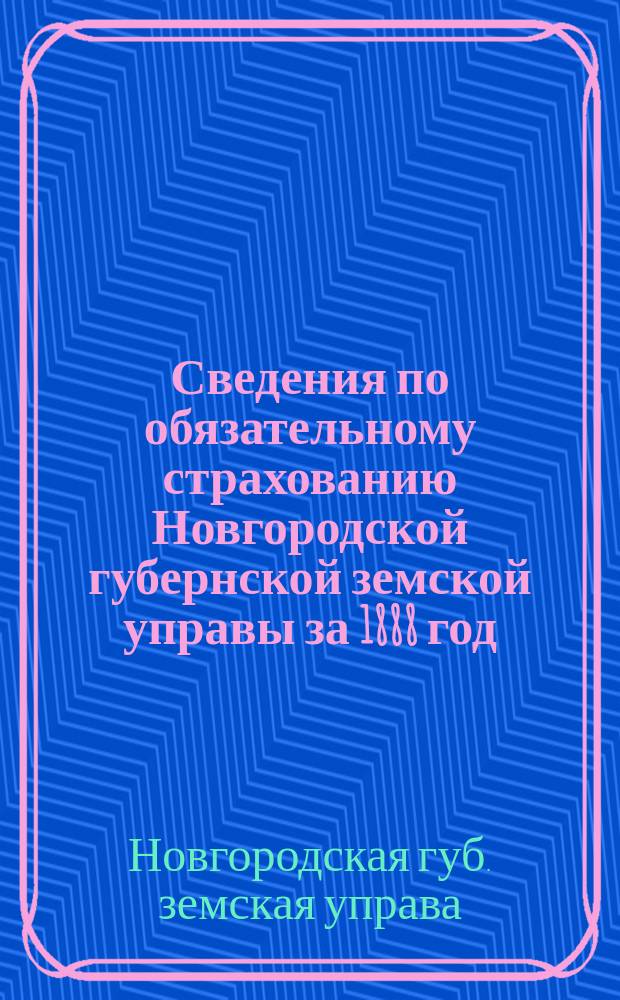 Сведения по обязательному страхованию Новгородской губернской земской управы за 1888 год