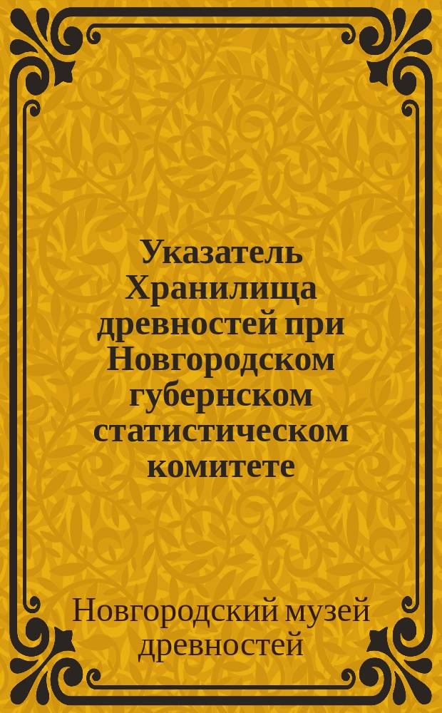 Указатель Хранилища древностей при Новгородском губернском статистическом комитете