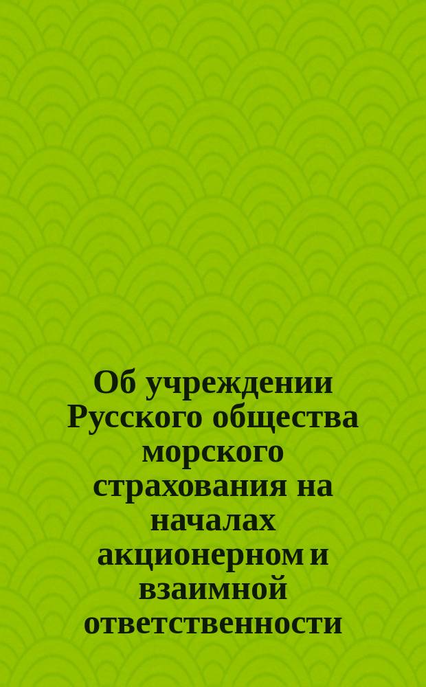 Об учреждении Русского общества морского страхования на началах акционерном и взаимной ответственности
