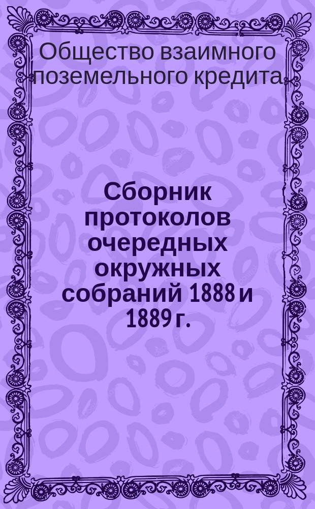 Сборник протоколов очередных окружных собраний 1888 и 1889 г.