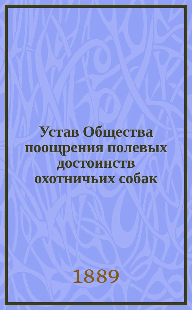 Устав Общества поощрения полевых достоинств охотничьих собак : Утв. 22 февр. 1889 г.