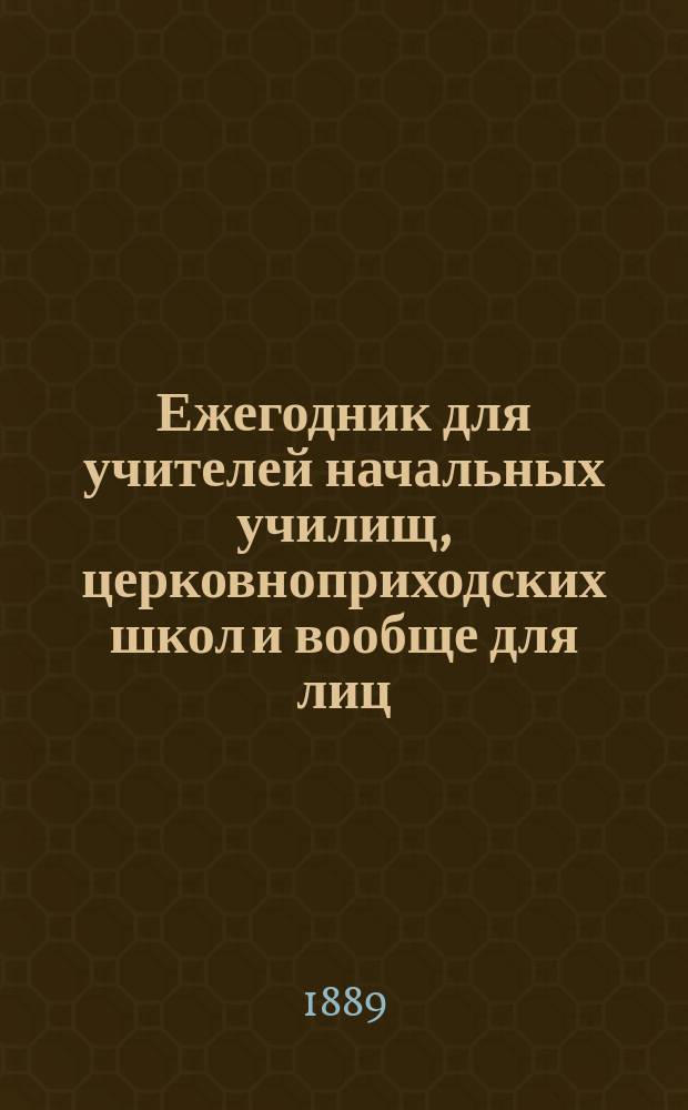 Ежегодник для учителей начальных училищ, церковноприходских школ и вообще для лиц, интересующихся вопросами народного образования : Год 1-й