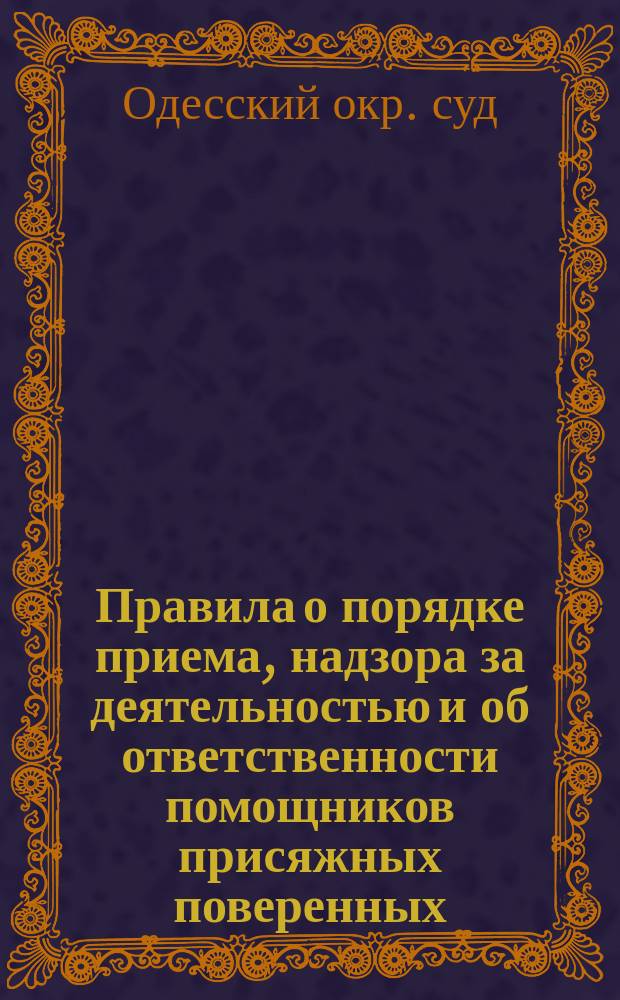 Правила о порядке приема, надзора за деятельностью и об ответственности помощников присяжных поверенных, утвержденные общим собранием отделений Одесского окружного суда, в качестве совета присяжных поверенных, 21 октября 1889 года