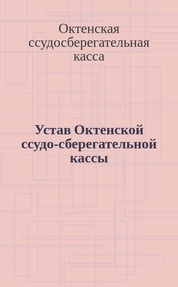 Устав Октенской ссудо-сберегательной кассы : Утв. 2 мая 1889 г.