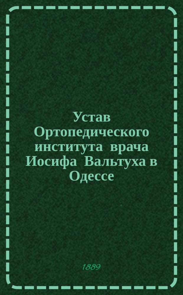 Устав Ортопедического института врача Иосифа Вальтуха в Одессе : Утв. 8 февр. 1889 г.