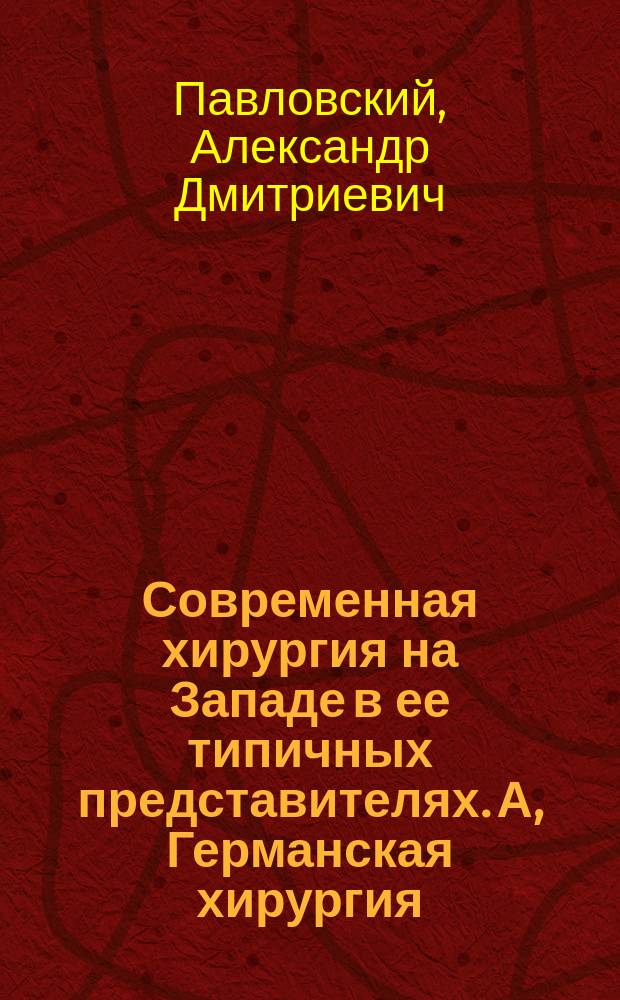 Современная хирургия на Западе в ее типичных представителях. А, Германская хирургия