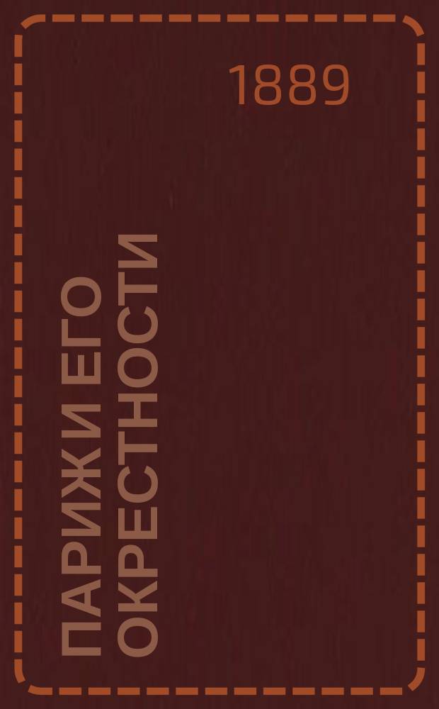 Париж и его окрестности : Полн. рус. путеводитель : В прил.: рус.-фр. диалоги, записная книжка и план г. Парижа