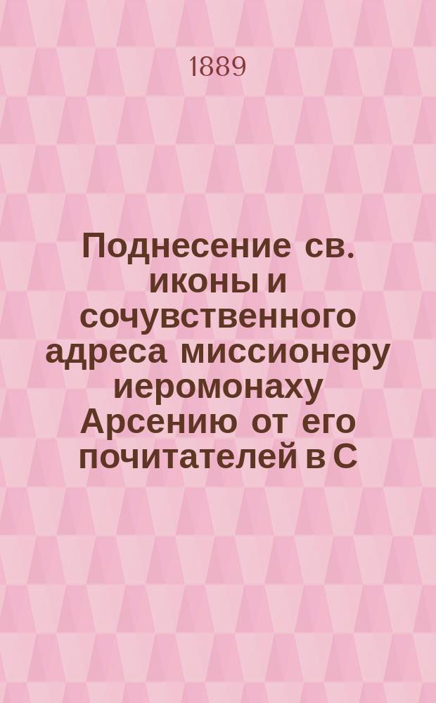 Поднесение св. иконы и сочувственного адреса миссионеру иеромонаху Арсению от его почитателей в С.-Петербурге и ответная речь его, произнесенная в церкви святой троицы 19 февраля 1889 года