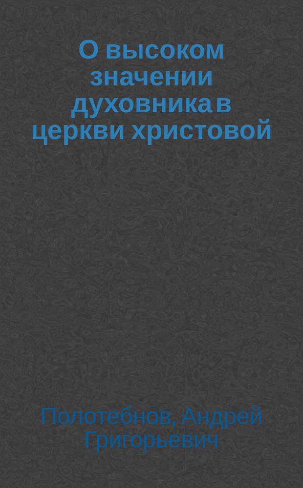 О высоком значении духовника в церкви христовой : Извлеч. из слова на торжество пятидесятилетия свящ. духовника Ивановского сорока Москвы, свящ. Иоанна Александровича Каринского (1888 г. 12 дек.)