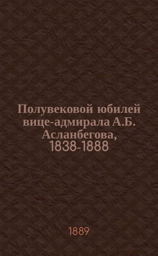 Полувековой юбилей вице-адмирала А.Б. Асланбегова, 1838-1888 : Сборник