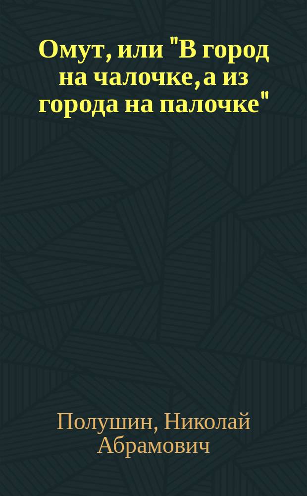 Омут, или "В город на чалочке, а из города на палочке" : Рассказ в лицах из деревен. жизни : (Для нар. театра)
