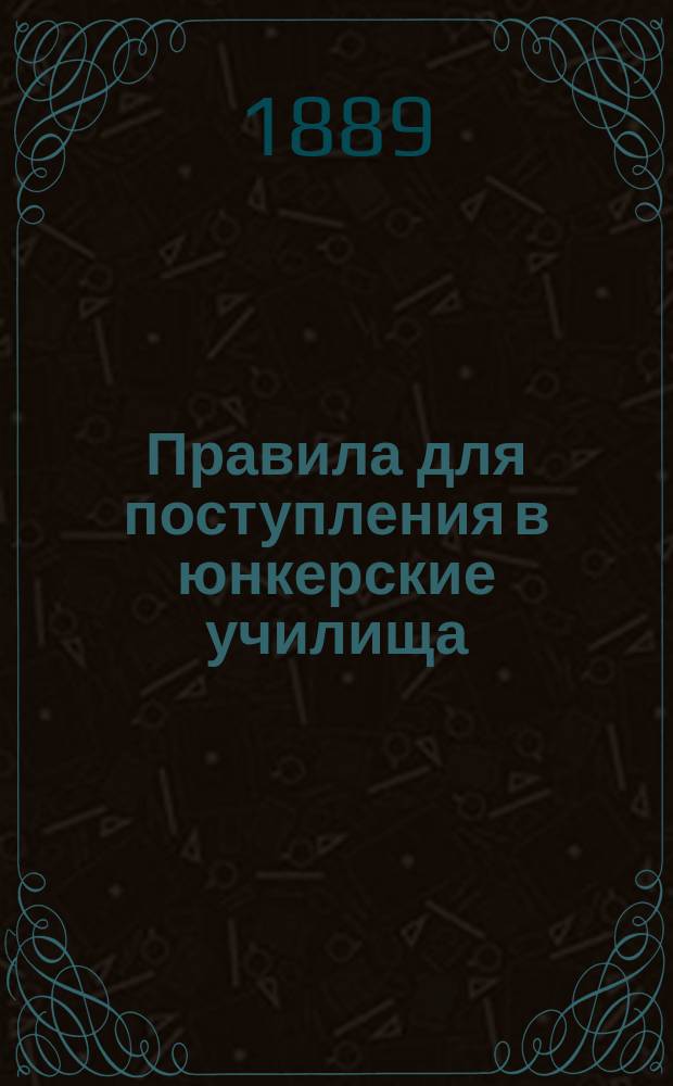 Правила для поступления в юнкерские училища (виленское, казанское, киевское, одесское, петербургское, тифлисское и чугуевское)