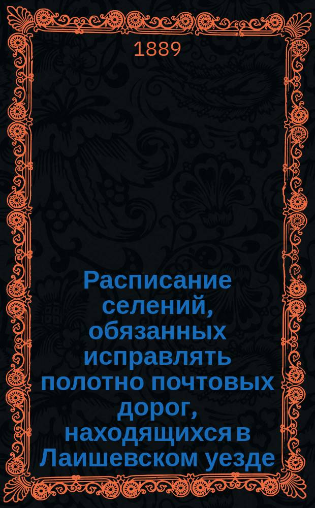 Расписание селений, обязанных исправлять полотно почтовых дорог, находящихся в Лаишевском уезде : Утв. 24 очеред. Лаишев. зем. собр. в заседании 29 сент. (вечер.) 1888 г