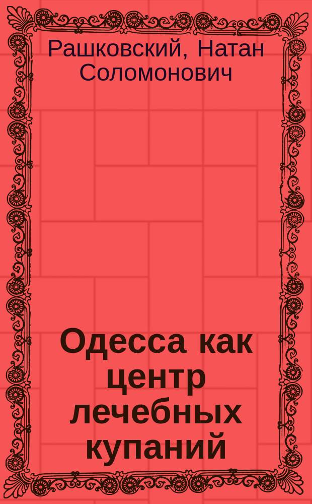 Одесса как центр лечебных купаний : (Описание целеб. свойств лиманов и моря и действия их на человеч. организм)