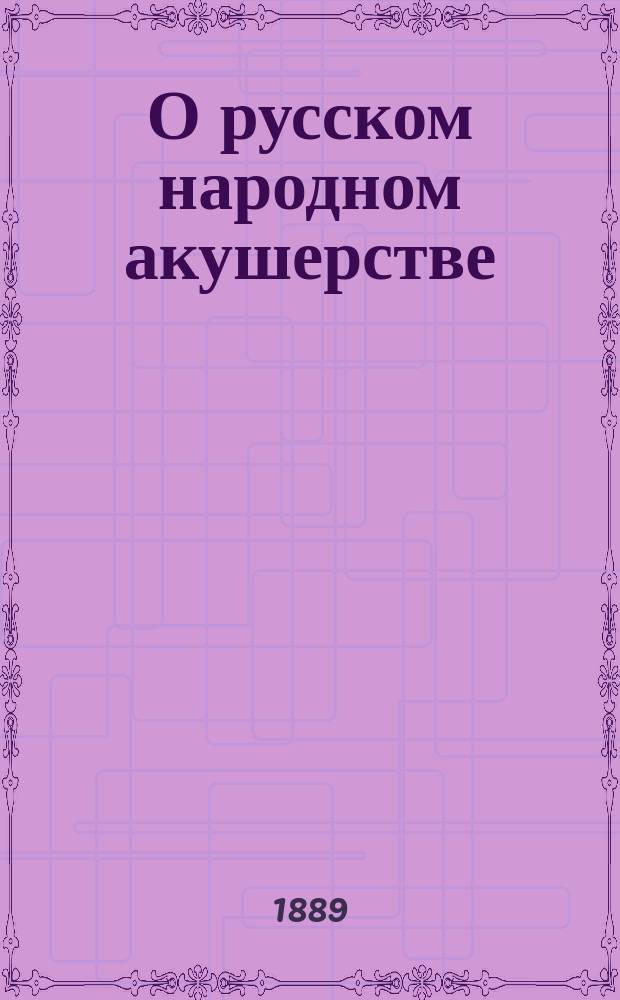 О русском народном акушерстве : Речь проф. Г.Е. Рейна, произнес. в торжеств. заседании III Съезда врачей 6 янв. 1889 г