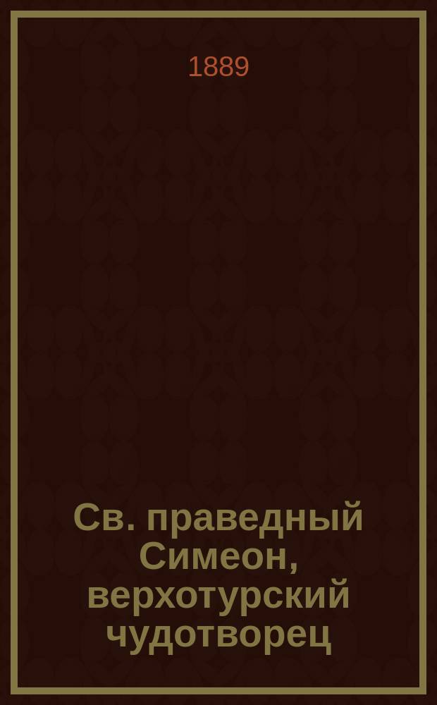 Св. праведный Симеон, верхотурский чудотворец : Крат. сказание о жизни и св. мощах
