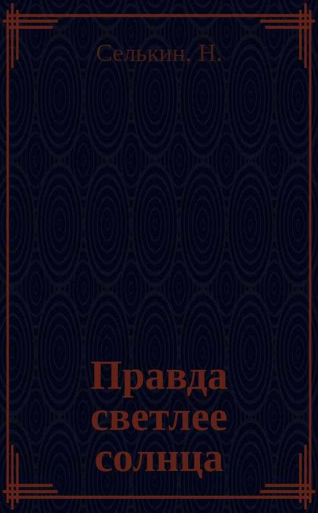 Правда светлее солнца : Рассказ Н. Селькина