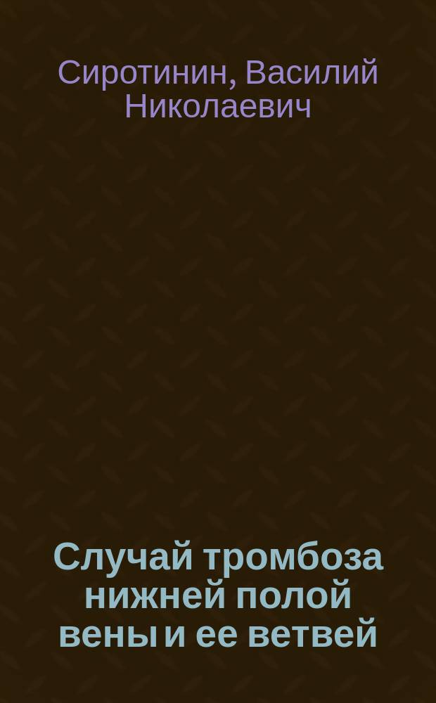 Случай тромбоза нижней полой вены и ее ветвей : Сообщ. в О-ве рус. врачей в Спб. 23 февр. 1889 г